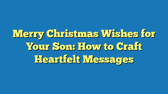 Merry Christmas Wishes for Your Son: How to Craft Heartfelt Messages