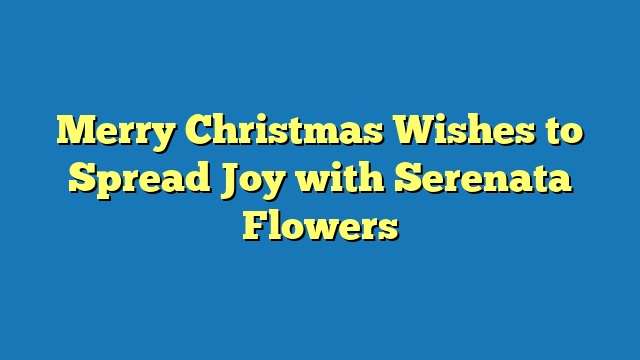 Merry Christmas Wishes to Spread Joy with Serenata Flowers