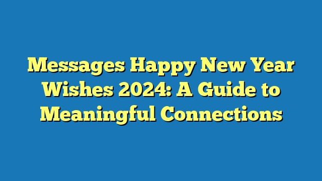 Messages Happy New Year Wishes 2024: A Guide to Meaningful Connections