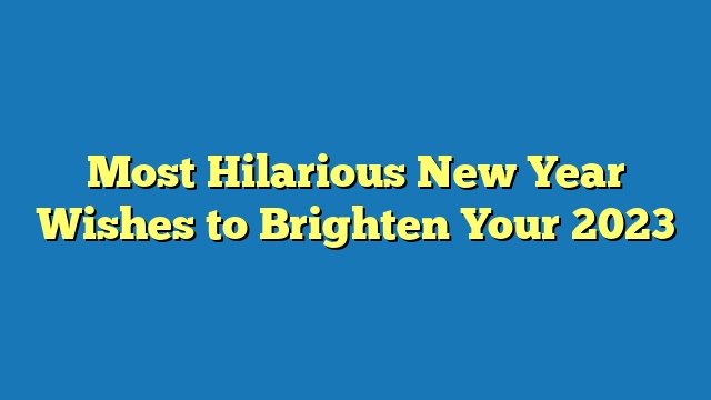 Most Hilarious New Year Wishes to Brighten Your 2023