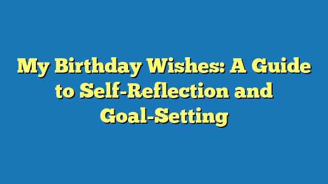 My Birthday Wishes: A Guide to Self-Reflection and Goal-Setting