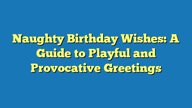 Naughty Birthday Wishes: A Guide to Playful and Provocative Greetings
