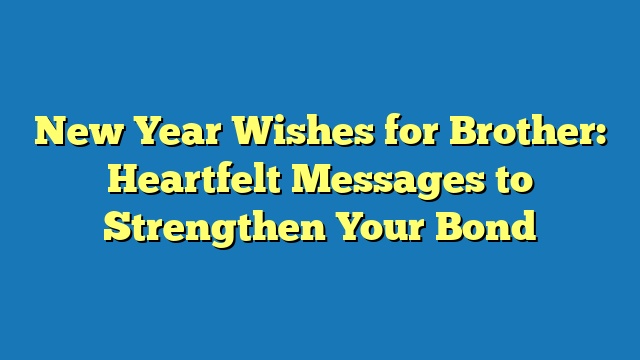 New Year Wishes for Brother: Heartfelt Messages to Strengthen Your Bond