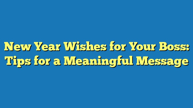 New Year Wishes for Your Boss: Tips for a Meaningful Message