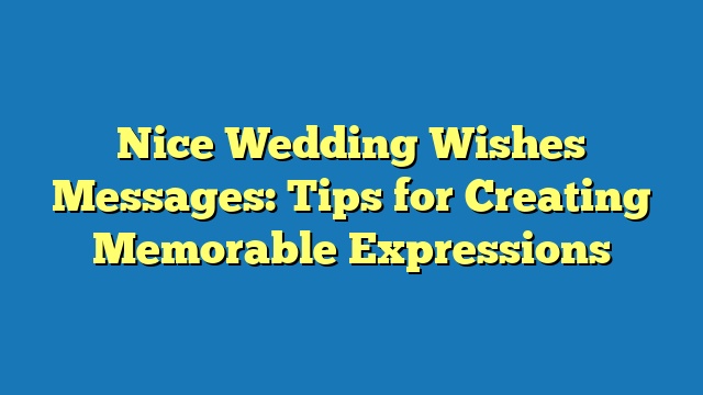Nice Wedding Wishes Messages: Tips for Creating Memorable Expressions
