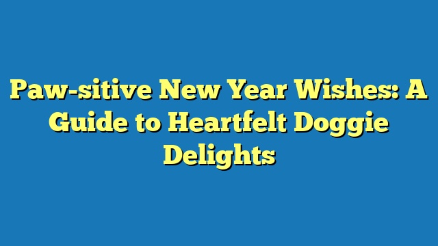 Paw-sitive New Year Wishes: A Guide to Heartfelt Doggie Delights