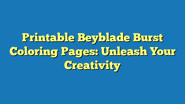 Printable Beyblade Burst Coloring Pages: Unleash Your Creativity
