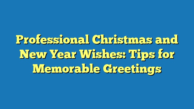 Professional Christmas and New Year Wishes: Tips for Memorable Greetings
