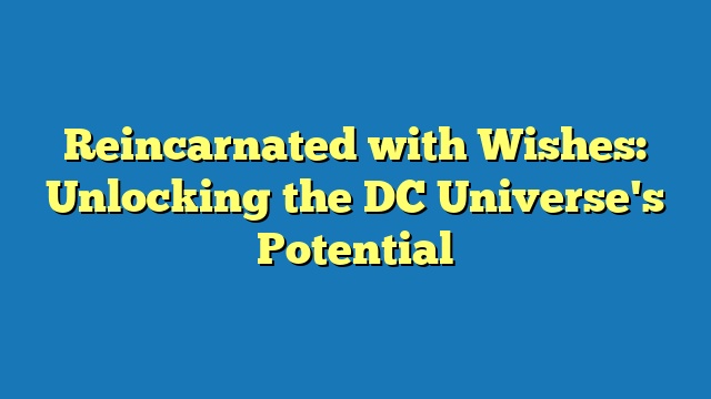Reincarnated with Wishes: Unlocking the DC Universe's Potential