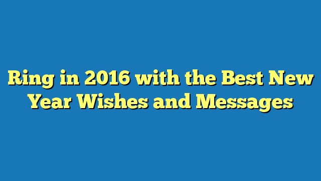 Ring in 2016 with the Best New Year Wishes and Messages