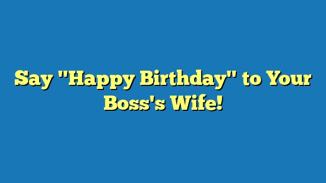 Say "Happy Birthday" to Your Boss's Wife!