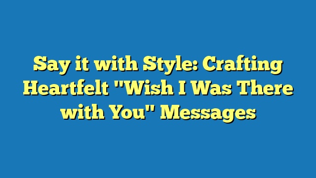 Say it with Style: Crafting Heartfelt "Wish I Was There with You" Messages