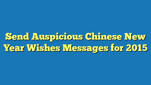 Send Auspicious Chinese New Year Wishes Messages for 2015