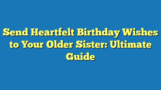 Send Heartfelt Birthday Wishes to Your Older Sister: Ultimate Guide