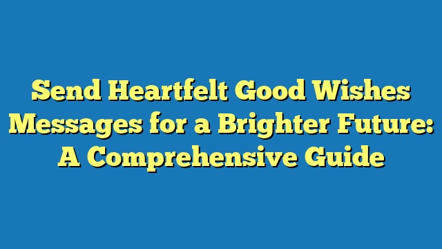 Send Heartfelt Good Wishes Messages for a Brighter Future: A Comprehensive Guide
