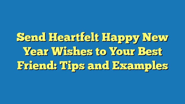 Send Heartfelt Happy New Year Wishes to Your Best Friend: Tips and Examples