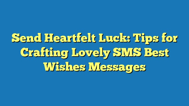 Send Heartfelt Luck: Tips for Crafting Lovely SMS Best Wishes Messages