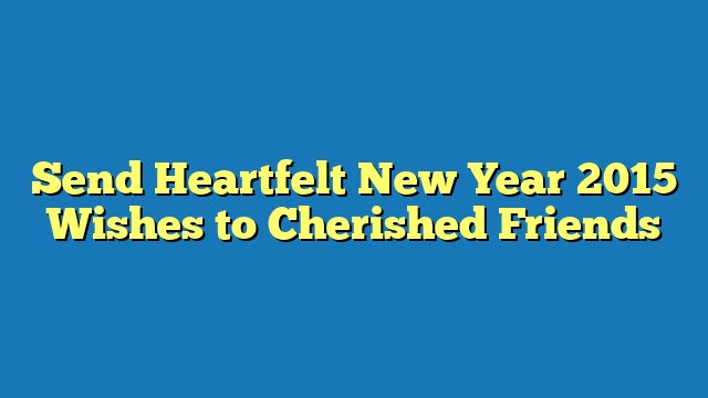 Send Heartfelt New Year 2015 Wishes to Cherished Friends