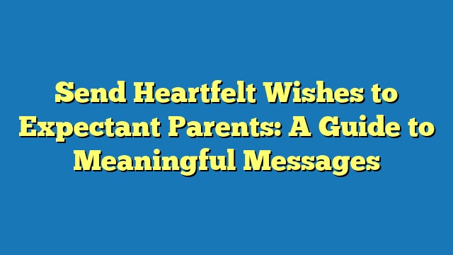Send Heartfelt Wishes to Expectant Parents: A Guide to Meaningful Messages