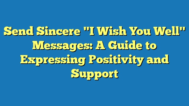 Send Sincere "I Wish You Well" Messages: A Guide to Expressing Positivity and Support