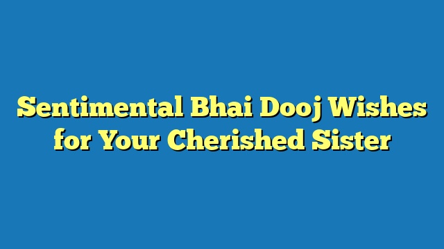 Sentimental Bhai Dooj Wishes for Your Cherished Sister