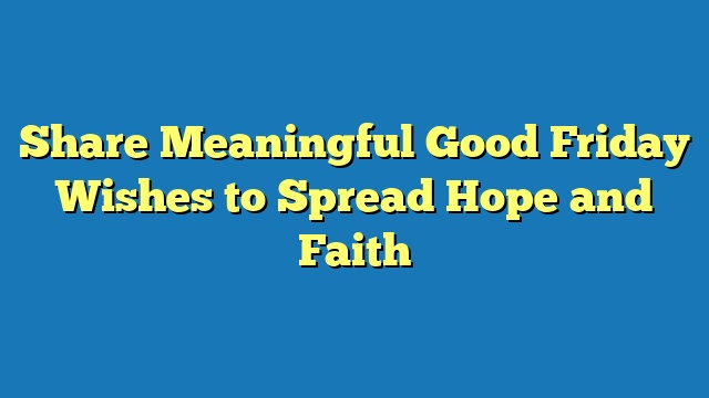 Share Meaningful Good Friday Wishes to Spread Hope and Faith