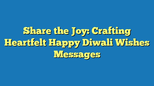 Share the Joy: Crafting Heartfelt Happy Diwali Wishes Messages