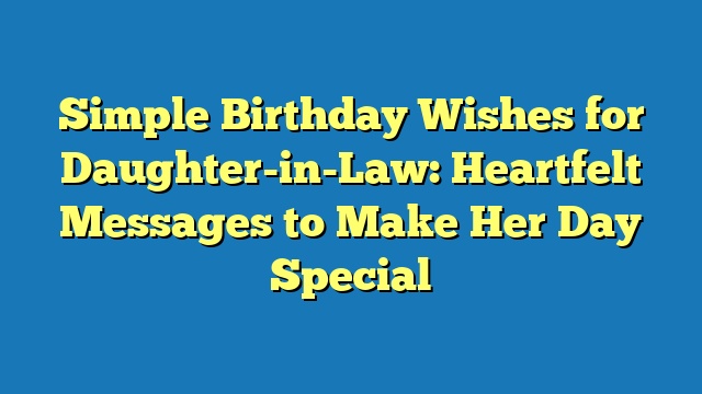 Simple Birthday Wishes for Daughter-in-Law: Heartfelt Messages to Make Her Day Special
