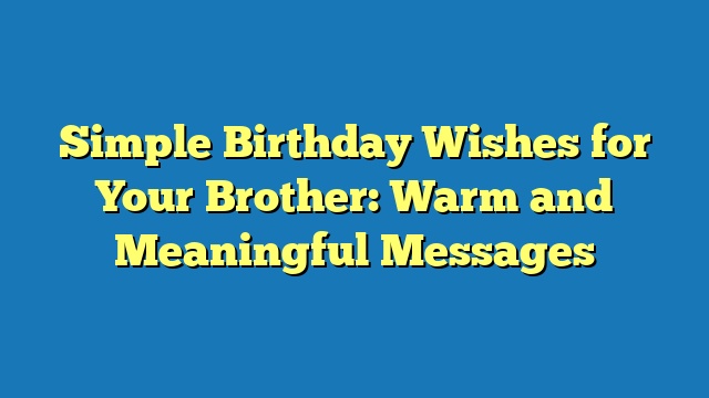 Simple Birthday Wishes for Your Brother: Warm and Meaningful Messages