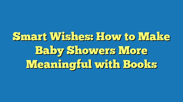 Smart Wishes: How to Make Baby Showers More Meaningful with Books