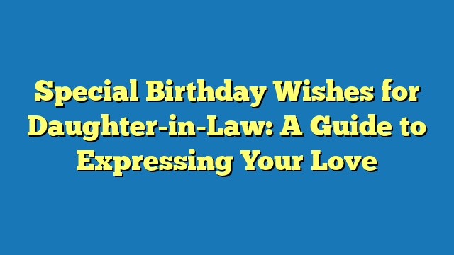 Special Birthday Wishes for Daughter-in-Law: A Guide to Expressing Your Love