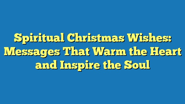 Spiritual Christmas Wishes: Messages That Warm the Heart and Inspire the Soul