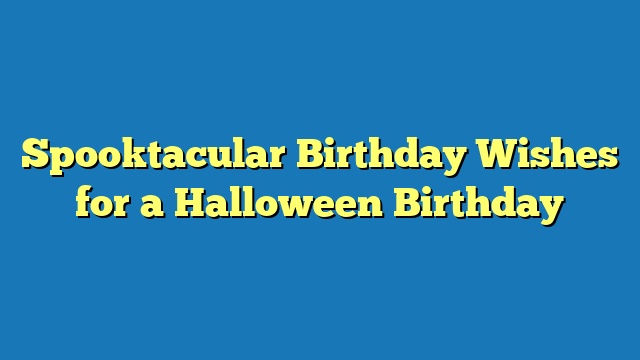 Spooktacular Birthday Wishes for a Halloween Birthday
