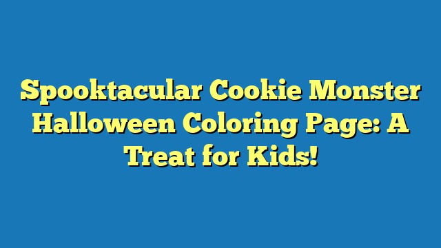 Spooktacular Cookie Monster Halloween Coloring Page: A Treat for Kids!