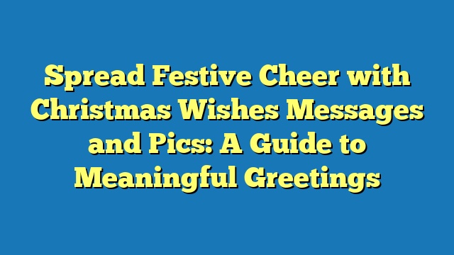 Spread Festive Cheer with Christmas Wishes Messages and Pics: A Guide to Meaningful Greetings
