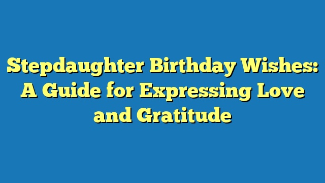 Stepdaughter Birthday Wishes: A Guide for Expressing Love and Gratitude