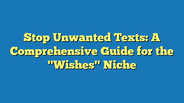 Stop Unwanted Texts: A Comprehensive Guide for the "Wishes" Niche