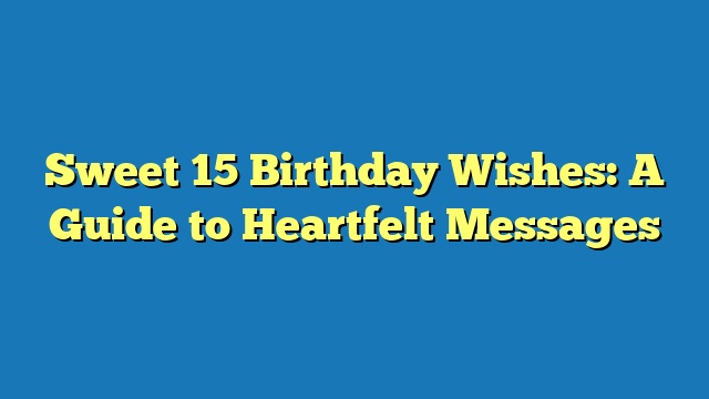 Sweet 15 Birthday Wishes: A Guide to Heartfelt Messages