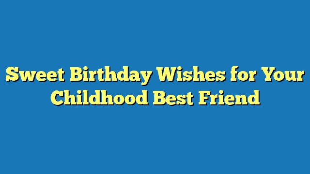 Sweet Birthday Wishes for Your Childhood Best Friend