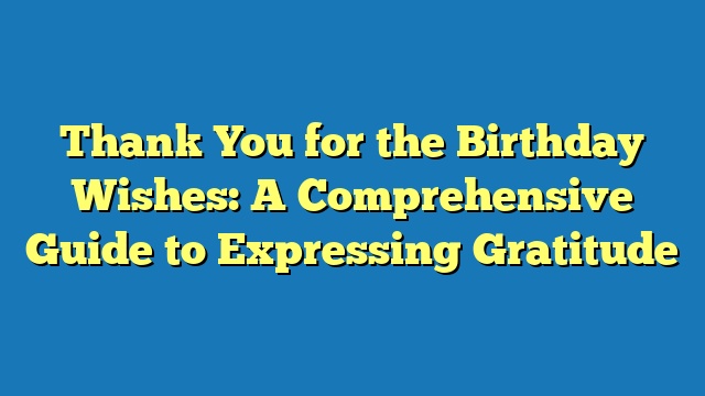 Thank You for the Birthday Wishes: A Comprehensive Guide to Expressing Gratitude