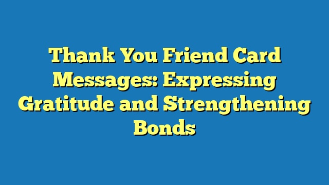 Thank You Friend Card Messages: Expressing Gratitude and Strengthening Bonds