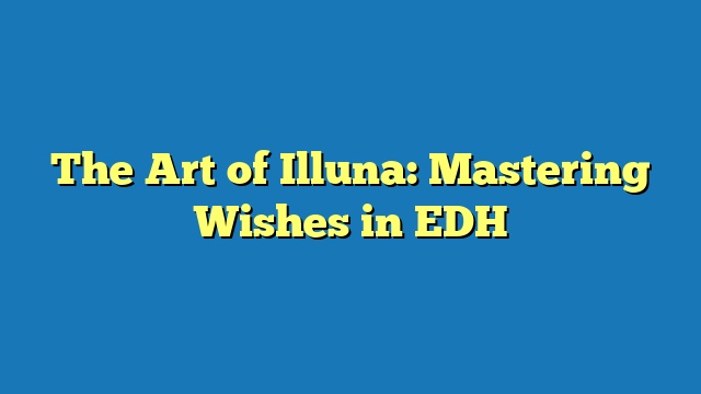 The Art of Illuna: Mastering Wishes in EDH