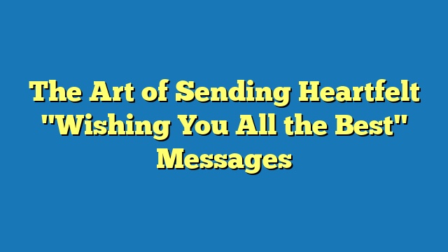 The Art of Sending Heartfelt "Wishing You All the Best" Messages