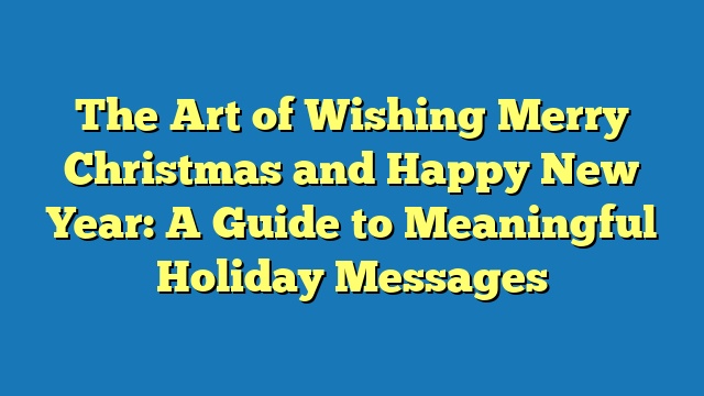 The Art of Wishing Merry Christmas and Happy New Year: A Guide to Meaningful Holiday Messages