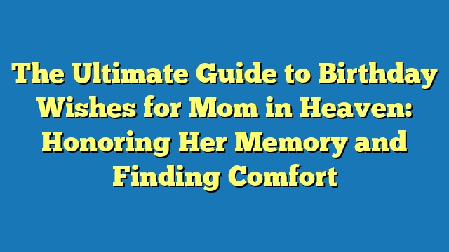 The Ultimate Guide to Birthday Wishes for Mom in Heaven: Honoring Her Memory and Finding Comfort