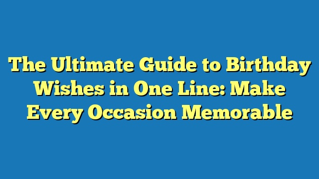 The Ultimate Guide to Birthday Wishes in One Line: Make Every Occasion Memorable