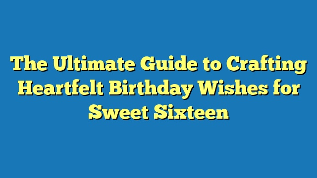 The Ultimate Guide to Crafting Heartfelt Birthday Wishes for Sweet Sixteen