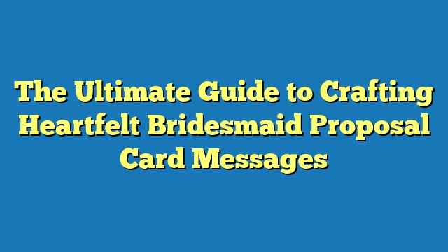 The Ultimate Guide to Crafting Heartfelt Bridesmaid Proposal Card Messages