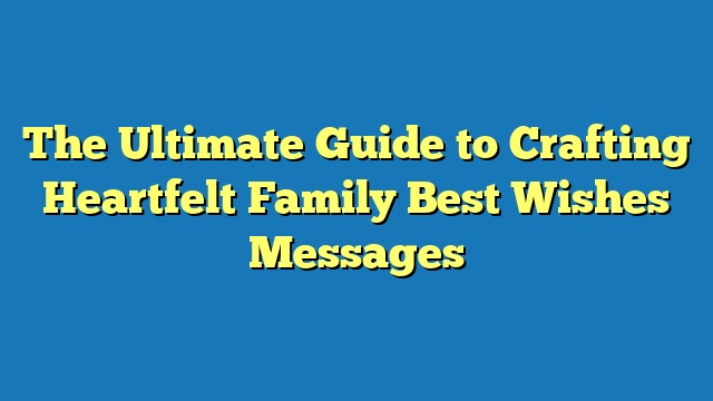 The Ultimate Guide to Crafting Heartfelt Family Best Wishes Messages