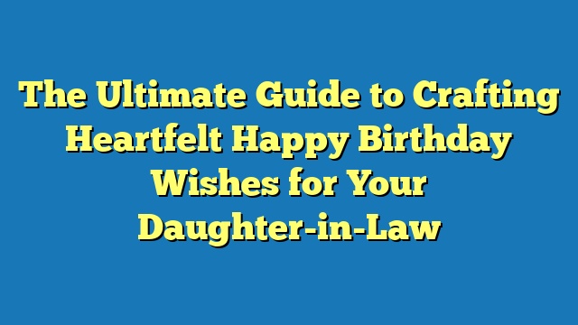 The Ultimate Guide to Crafting Heartfelt Happy Birthday Wishes for Your Daughter-in-Law